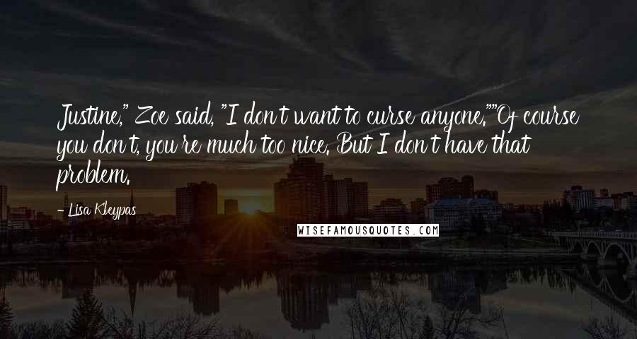 Lisa Kleypas Quotes: Justine," Zoe said, "I don't want to curse anyone.""Of course you don't, you're much too nice. But I don't have that problem.