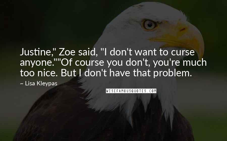 Lisa Kleypas Quotes: Justine," Zoe said, "I don't want to curse anyone.""Of course you don't, you're much too nice. But I don't have that problem.