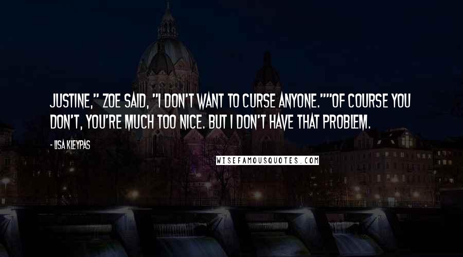 Lisa Kleypas Quotes: Justine," Zoe said, "I don't want to curse anyone.""Of course you don't, you're much too nice. But I don't have that problem.