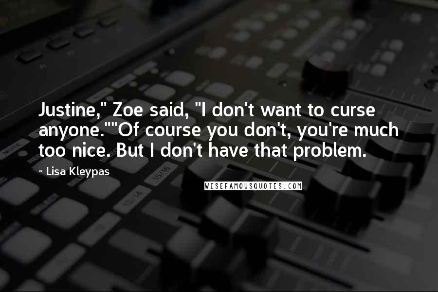 Lisa Kleypas Quotes: Justine," Zoe said, "I don't want to curse anyone.""Of course you don't, you're much too nice. But I don't have that problem.