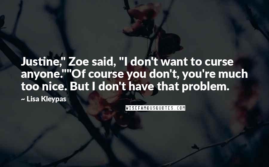 Lisa Kleypas Quotes: Justine," Zoe said, "I don't want to curse anyone.""Of course you don't, you're much too nice. But I don't have that problem.