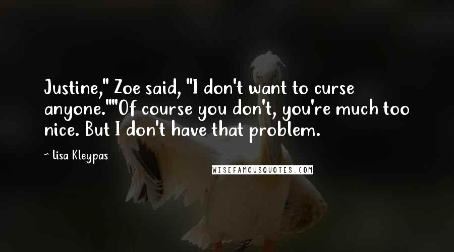 Lisa Kleypas Quotes: Justine," Zoe said, "I don't want to curse anyone.""Of course you don't, you're much too nice. But I don't have that problem.