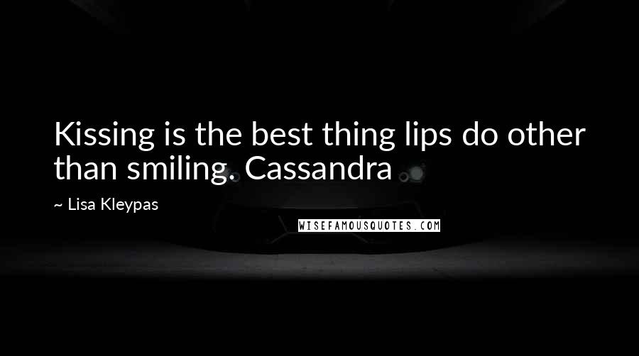 Lisa Kleypas Quotes: Kissing is the best thing lips do other than smiling. Cassandra