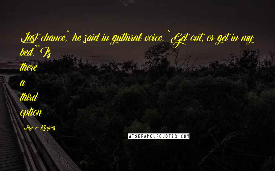 Lisa Kleypas Quotes: Last chance," he said in guttural voice. "Get out, or get in my bed.""Is there a third option?