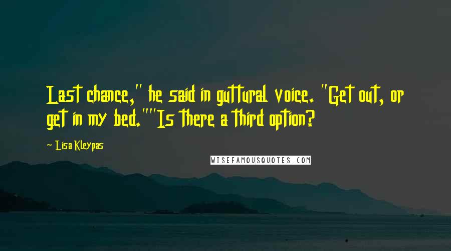 Lisa Kleypas Quotes: Last chance," he said in guttural voice. "Get out, or get in my bed.""Is there a third option?