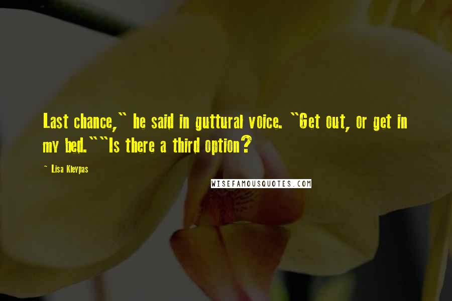 Lisa Kleypas Quotes: Last chance," he said in guttural voice. "Get out, or get in my bed.""Is there a third option?