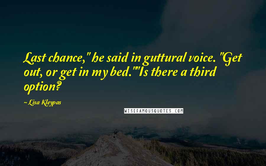 Lisa Kleypas Quotes: Last chance," he said in guttural voice. "Get out, or get in my bed.""Is there a third option?