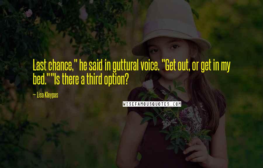 Lisa Kleypas Quotes: Last chance," he said in guttural voice. "Get out, or get in my bed.""Is there a third option?