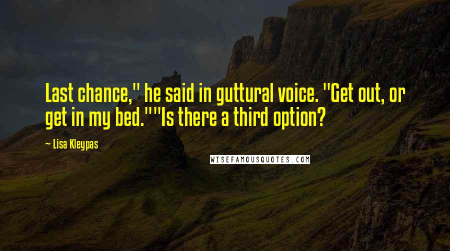 Lisa Kleypas Quotes: Last chance," he said in guttural voice. "Get out, or get in my bed.""Is there a third option?