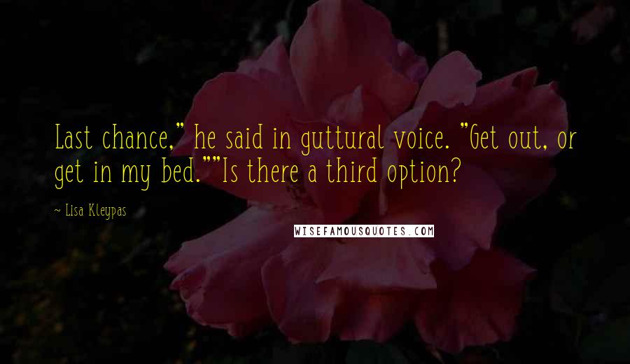 Lisa Kleypas Quotes: Last chance," he said in guttural voice. "Get out, or get in my bed.""Is there a third option?