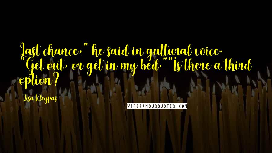 Lisa Kleypas Quotes: Last chance," he said in guttural voice. "Get out, or get in my bed.""Is there a third option?