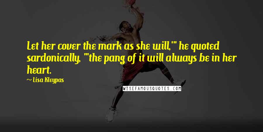 Lisa Kleypas Quotes: Let her cover the mark as she will,'" he quoted sardonically, "'the pang of it will always be in her heart.