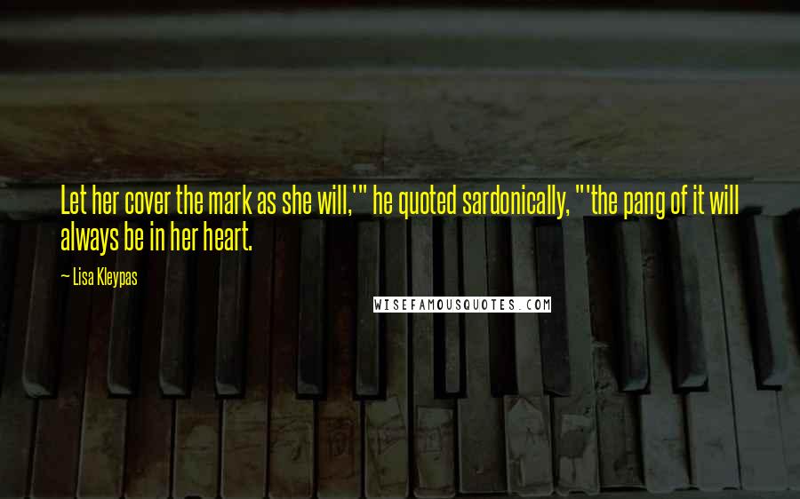 Lisa Kleypas Quotes: Let her cover the mark as she will,'" he quoted sardonically, "'the pang of it will always be in her heart.