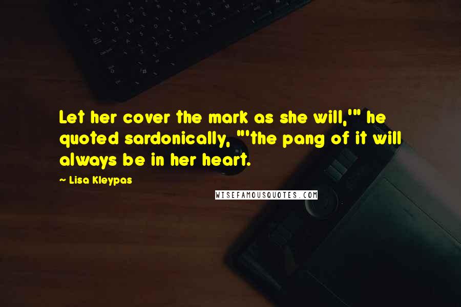 Lisa Kleypas Quotes: Let her cover the mark as she will,'" he quoted sardonically, "'the pang of it will always be in her heart.