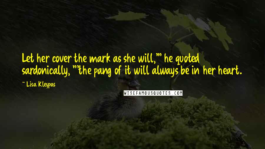 Lisa Kleypas Quotes: Let her cover the mark as she will,'" he quoted sardonically, "'the pang of it will always be in her heart.