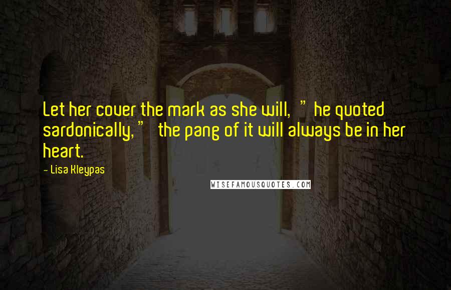 Lisa Kleypas Quotes: Let her cover the mark as she will,'" he quoted sardonically, "'the pang of it will always be in her heart.