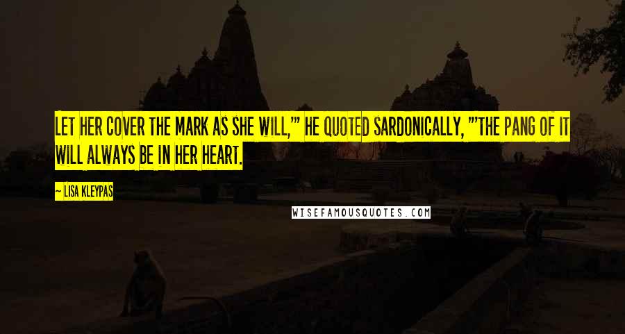 Lisa Kleypas Quotes: Let her cover the mark as she will,'" he quoted sardonically, "'the pang of it will always be in her heart.