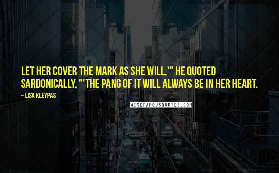 Lisa Kleypas Quotes: Let her cover the mark as she will,'" he quoted sardonically, "'the pang of it will always be in her heart.