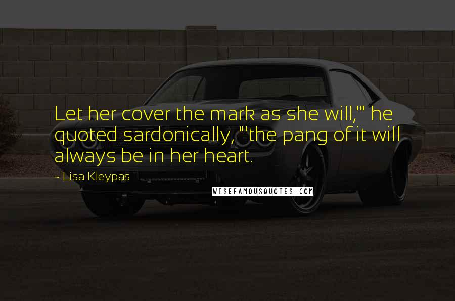 Lisa Kleypas Quotes: Let her cover the mark as she will,'" he quoted sardonically, "'the pang of it will always be in her heart.