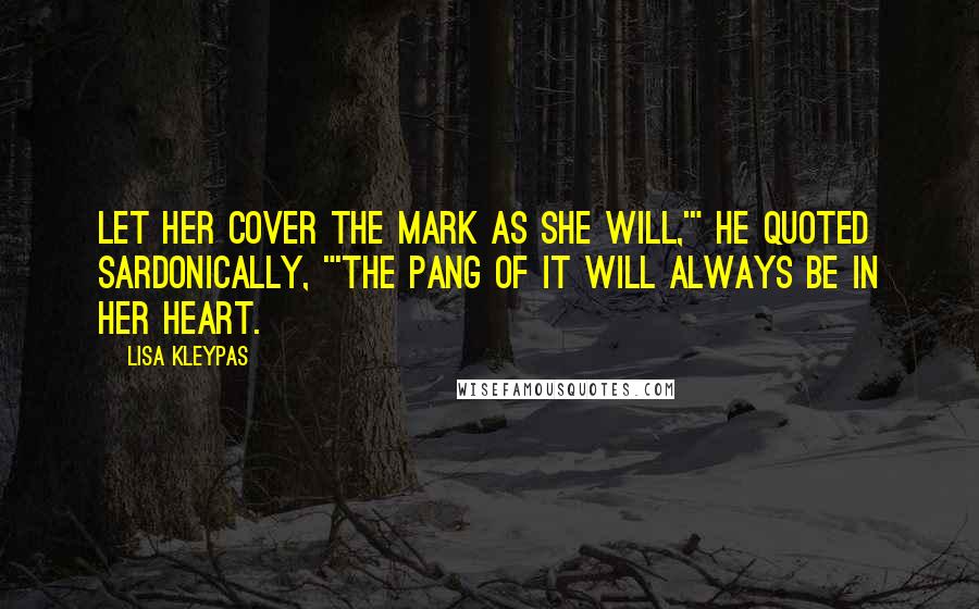 Lisa Kleypas Quotes: Let her cover the mark as she will,'" he quoted sardonically, "'the pang of it will always be in her heart.