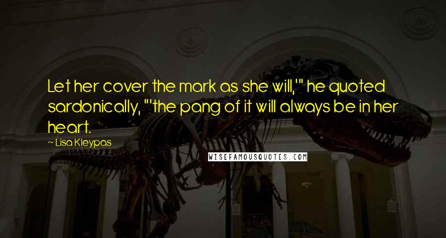 Lisa Kleypas Quotes: Let her cover the mark as she will,'" he quoted sardonically, "'the pang of it will always be in her heart.