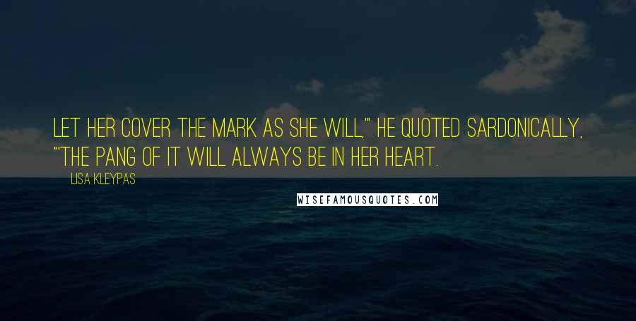 Lisa Kleypas Quotes: Let her cover the mark as she will,'" he quoted sardonically, "'the pang of it will always be in her heart.