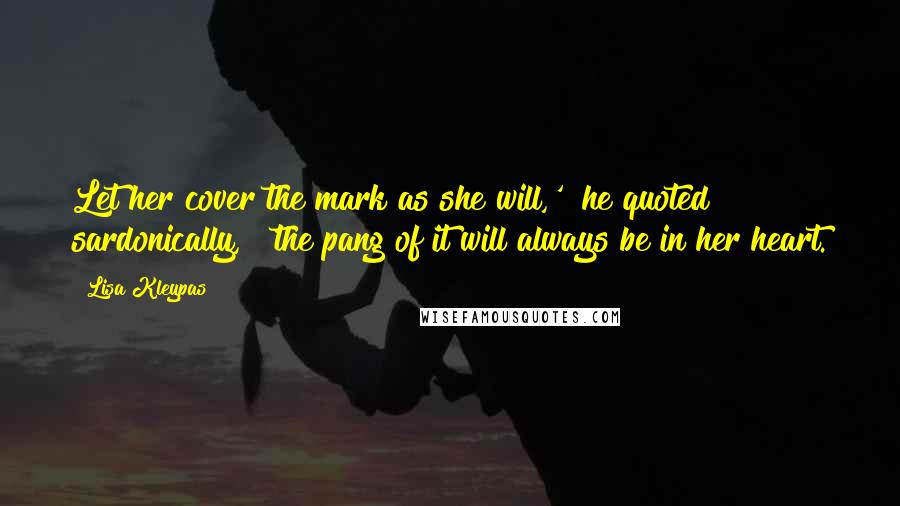 Lisa Kleypas Quotes: Let her cover the mark as she will,'" he quoted sardonically, "'the pang of it will always be in her heart.