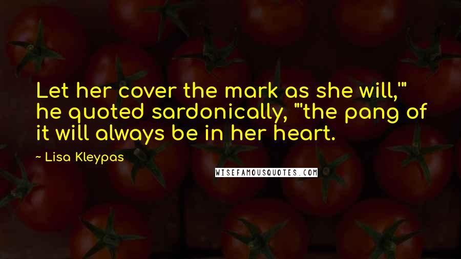 Lisa Kleypas Quotes: Let her cover the mark as she will,'" he quoted sardonically, "'the pang of it will always be in her heart.