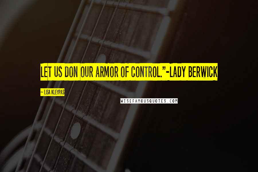 Lisa Kleypas Quotes: Let us don our armor of control."-Lady Berwick