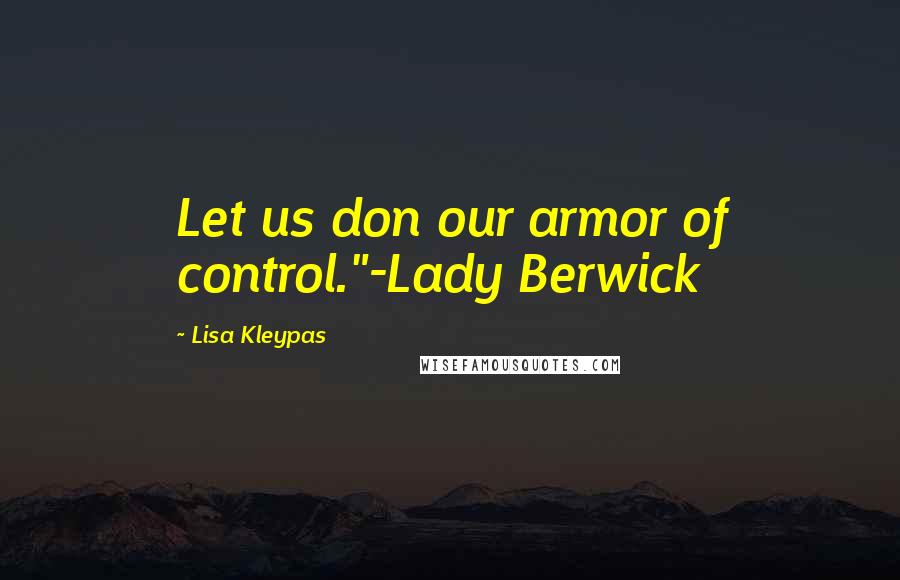 Lisa Kleypas Quotes: Let us don our armor of control."-Lady Berwick