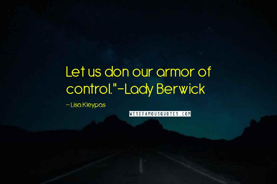 Lisa Kleypas Quotes: Let us don our armor of control."-Lady Berwick