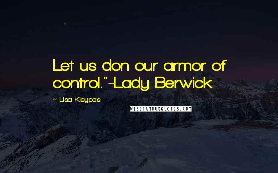 Lisa Kleypas Quotes: Let us don our armor of control."-Lady Berwick