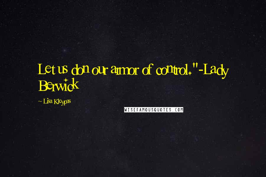 Lisa Kleypas Quotes: Let us don our armor of control."-Lady Berwick