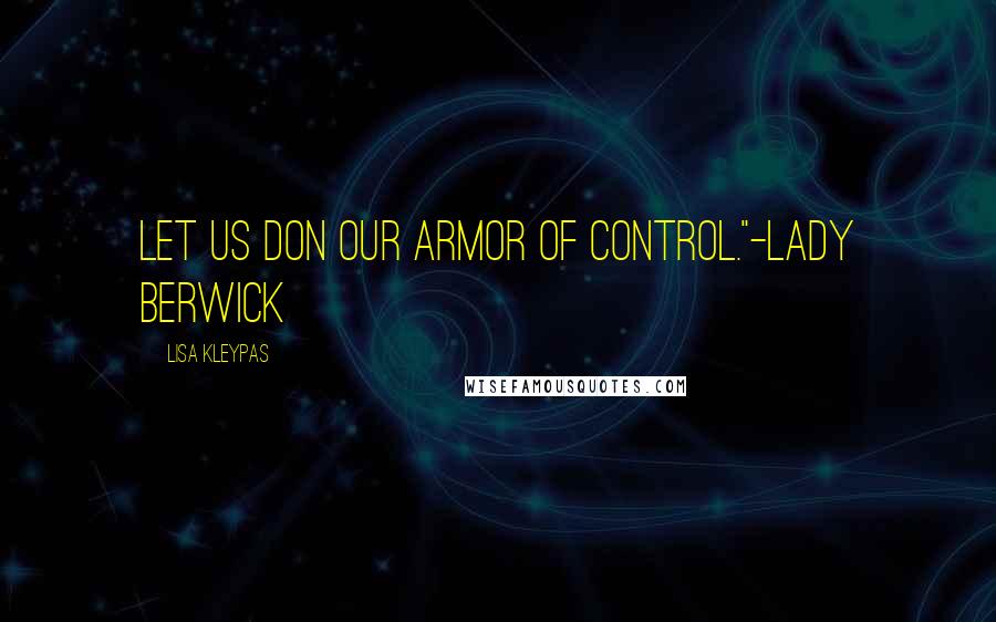 Lisa Kleypas Quotes: Let us don our armor of control."-Lady Berwick