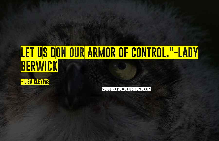 Lisa Kleypas Quotes: Let us don our armor of control."-Lady Berwick