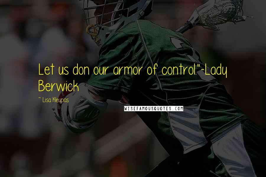 Lisa Kleypas Quotes: Let us don our armor of control."-Lady Berwick