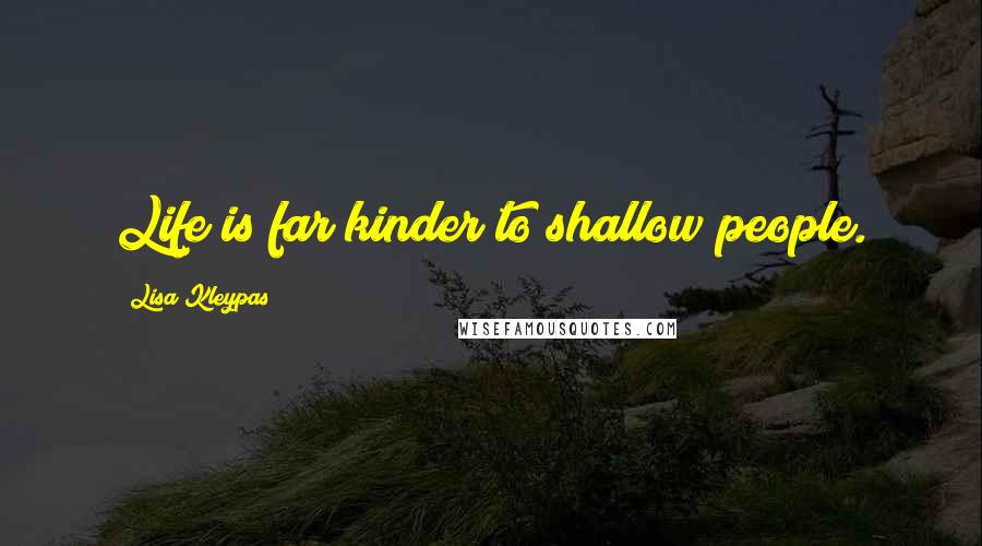 Lisa Kleypas Quotes: Life is far kinder to shallow people.