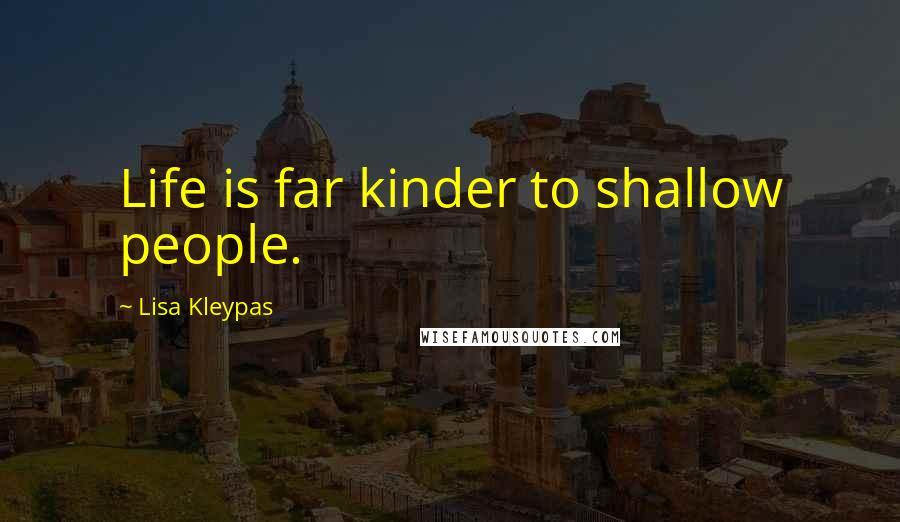 Lisa Kleypas Quotes: Life is far kinder to shallow people.