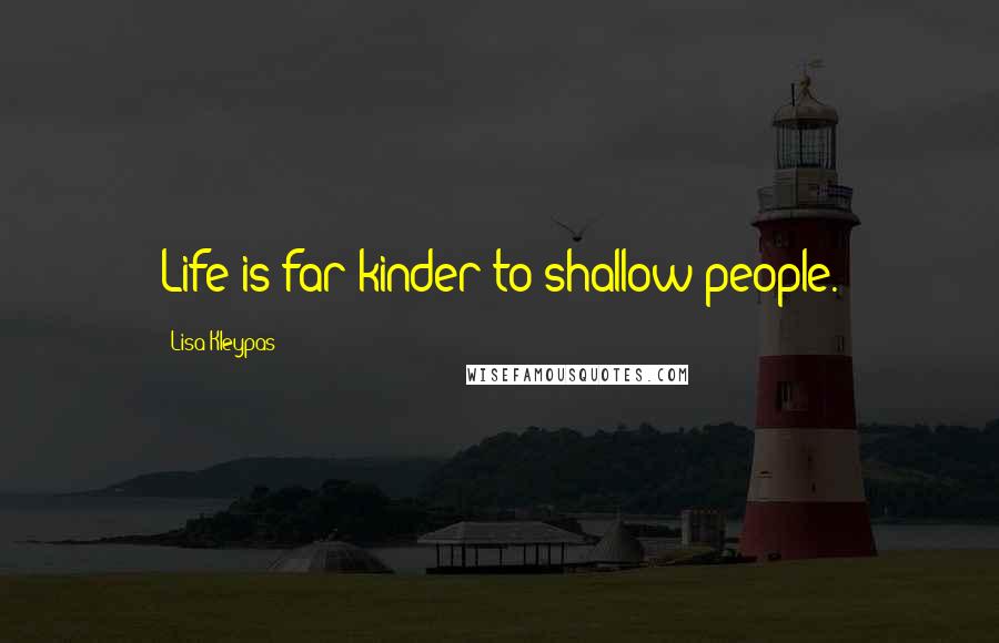 Lisa Kleypas Quotes: Life is far kinder to shallow people.