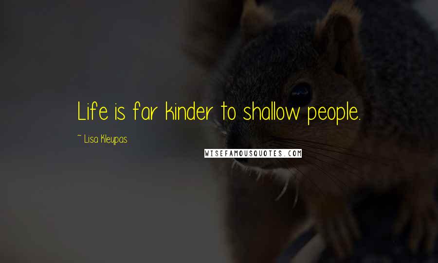 Lisa Kleypas Quotes: Life is far kinder to shallow people.