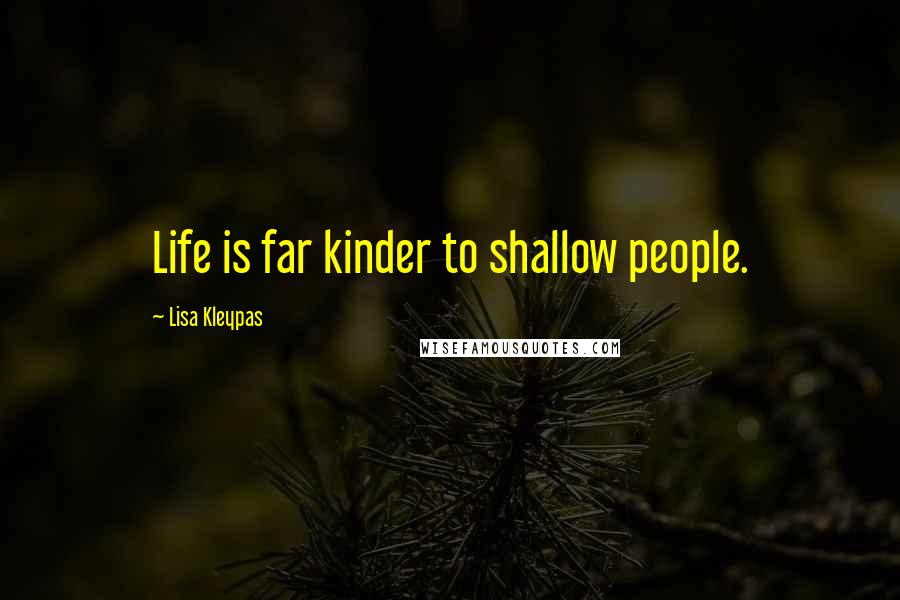 Lisa Kleypas Quotes: Life is far kinder to shallow people.