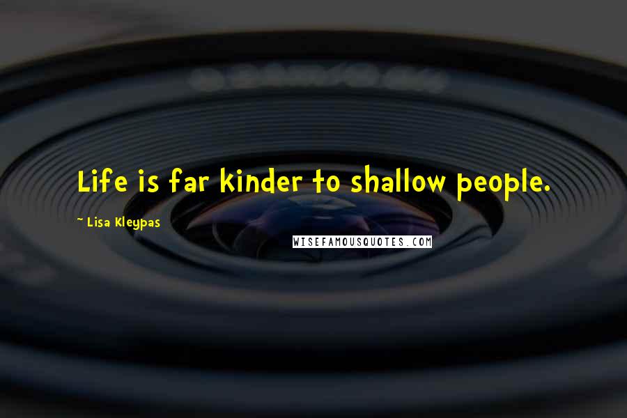 Lisa Kleypas Quotes: Life is far kinder to shallow people.