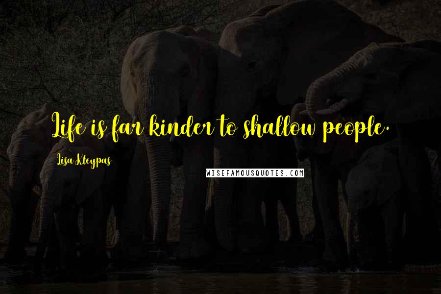 Lisa Kleypas Quotes: Life is far kinder to shallow people.