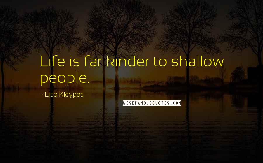 Lisa Kleypas Quotes: Life is far kinder to shallow people.