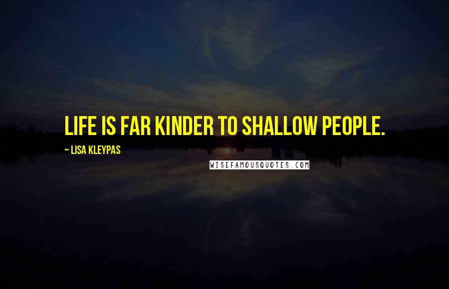 Lisa Kleypas Quotes: Life is far kinder to shallow people.