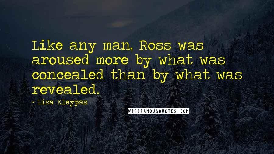 Lisa Kleypas Quotes: Like any man, Ross was aroused more by what was concealed than by what was revealed.