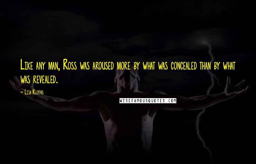 Lisa Kleypas Quotes: Like any man, Ross was aroused more by what was concealed than by what was revealed.