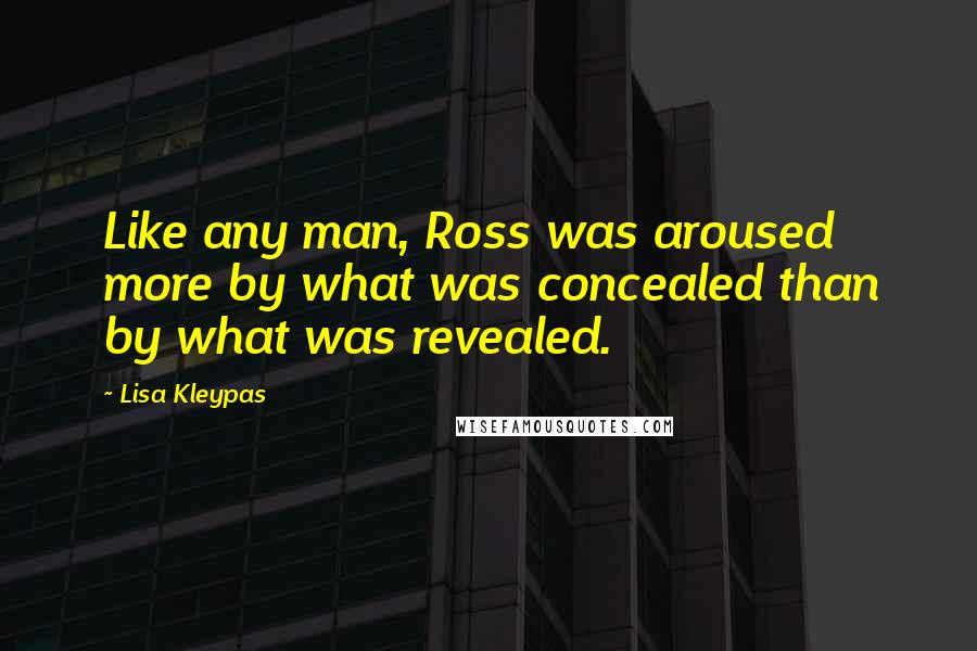 Lisa Kleypas Quotes: Like any man, Ross was aroused more by what was concealed than by what was revealed.