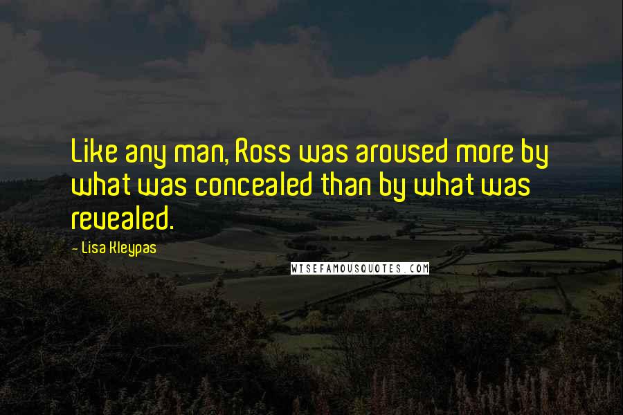 Lisa Kleypas Quotes: Like any man, Ross was aroused more by what was concealed than by what was revealed.