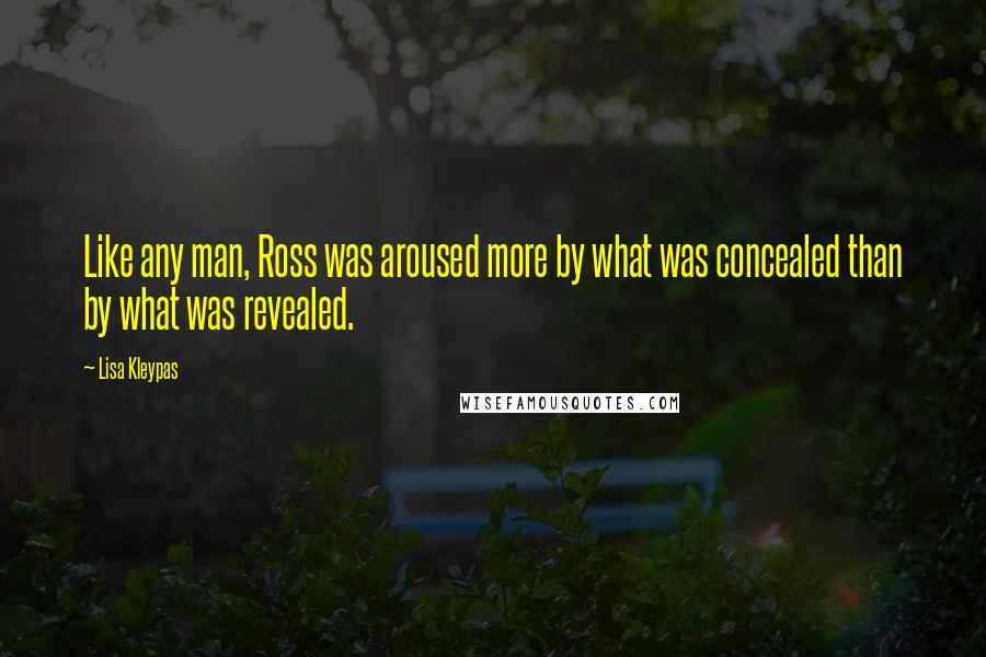 Lisa Kleypas Quotes: Like any man, Ross was aroused more by what was concealed than by what was revealed.